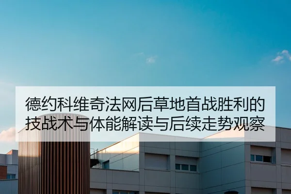德约科维奇法网后草地首战胜利的技战术与体能解读与后续走势观察